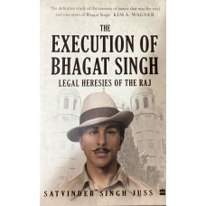 THE EXECAUTION OF BHAGAT SINGH (LEGAL HERESIES OF THE RAJ)